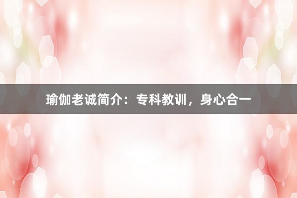 瑜伽老诚简介:专科教训,身心合一